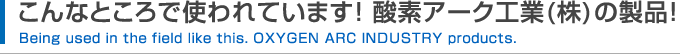 こんなところで使われています！ 酸素アーク工業の製品！