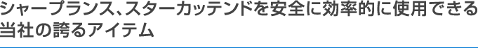 シャープランス、スターカッテンドを安全に効率的に使用できる当社の誇るアイテム